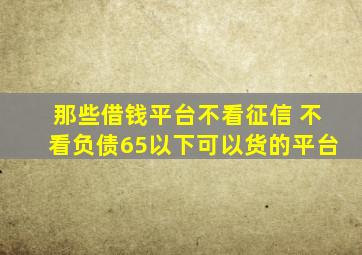 那些借钱平台不看征信 不看负债65以下可以货的平台